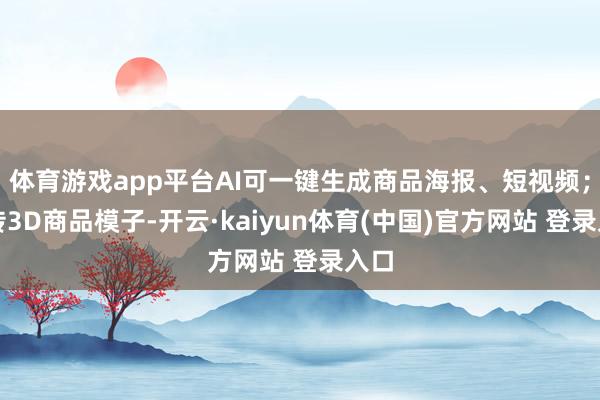 体育游戏app平台AI可一键生成商品海报、短视频；上传3D商品模子-开云·kaiyun体育(中国)官方网站 登录入口
