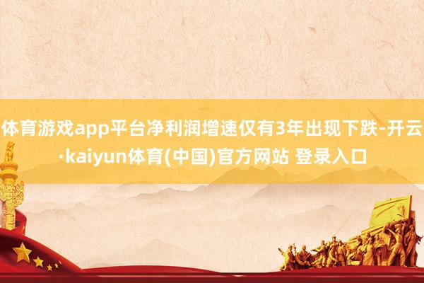 体育游戏app平台净利润增速仅有3年出现下跌-开云·kaiyun体育(中国)官方网站 登录入口