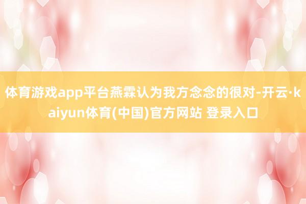 体育游戏app平台燕霖认为我方念念的很对-开云·kaiyun体育(中国)官方网站 登录入口