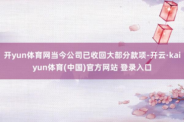 开yun体育网当今公司已收回大部分款项-开云·kaiyun体育(中国)官方网站 登录入口