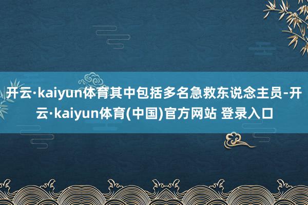 开云·kaiyun体育其中包括多名急救东说念主员-开云·kaiyun体育(中国)官方网站 登录入口