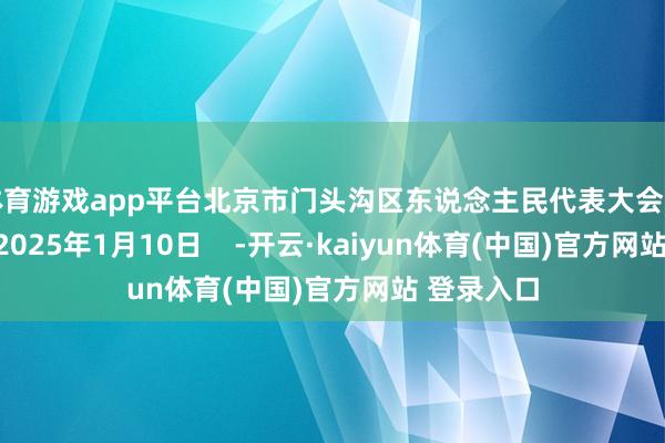 体育游戏app平台北京市门头沟区东说念主民代表大会常务委员会2025年1月10日    -开云·kaiyun体育(中国)官方网站 登录入口