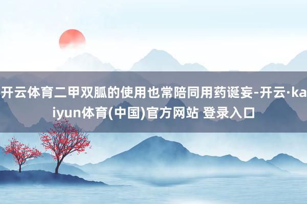 开云体育二甲双胍的使用也常陪同用药诞妄-开云·kaiyun体育(中国)官方网站 登录入口