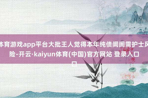 体育游戏app平台大批王人觉得本年纯债阛阓需护士风险-开云·kaiyun体育(中国)官方网站 登录入口