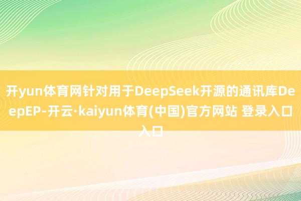 开yun体育网针对用于DeepSeek开源的通讯库DeepEP-开云·kaiyun体育(中国)官方网站 登录入口