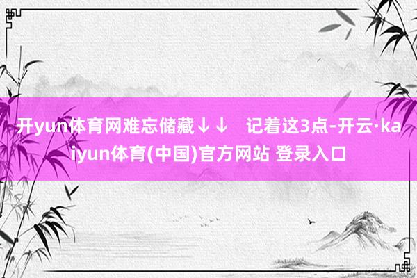 开yun体育网难忘储藏↓↓   记着这3点-开云·kaiyun体育(中国)官方网站 登录入口