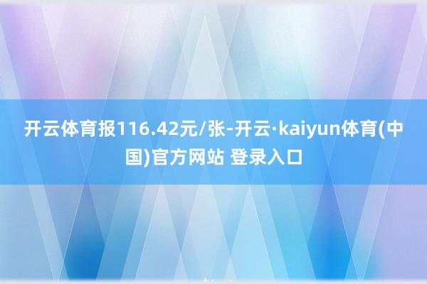开云体育报116.42元/张-开云·kaiyun体育(中国)官方网站 登录入口