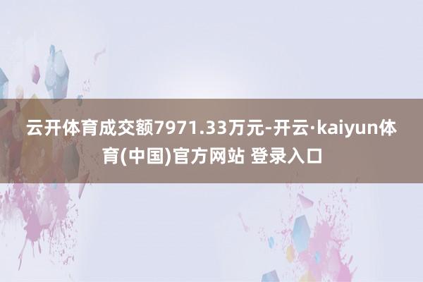 云开体育成交额7971.33万元-开云·kaiyun体育(中国)官方网站 登录入口