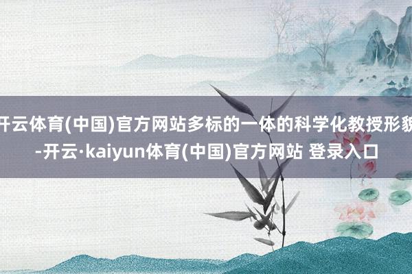 开云体育(中国)官方网站多标的一体的科学化教授形貌-开云·kaiyun体育(中国)官方网站 登录入口