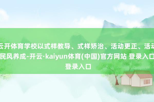 云开体育学校以式样教导、式样矫治、活动更正、活动民风养成-开云·kaiyun体育(中国)官方网站 登录入口