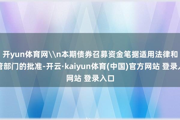 开yun体育网\n本期债券召募资金笔据适用法律和监管部门的批准-开云·kaiyun体育(中国)官方网站 登录入口