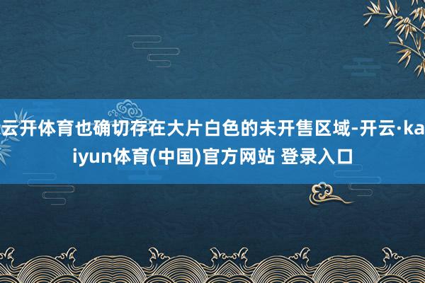 云开体育也确切存在大片白色的未开售区域-开云·kaiyun体育(中国)官方网站 登录入口