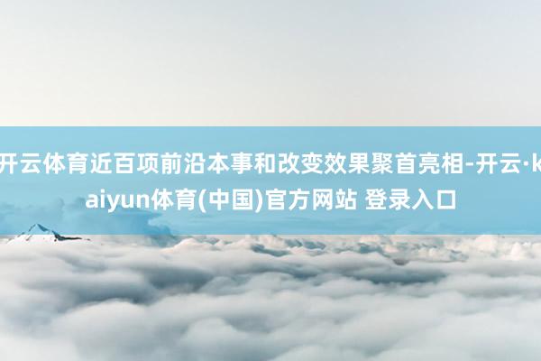 开云体育近百项前沿本事和改变效果聚首亮相-开云·kaiyun体育(中国)官方网站 登录入口