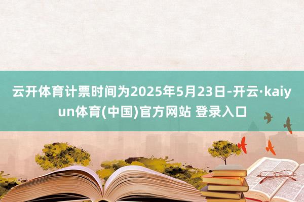 云开体育计票时间为2025年5月23日-开云·kaiyun体育(中国)官方网站 登录入口