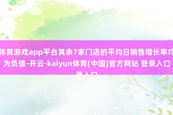 体育游戏app平台其余7家门店的平均日销售增长率均为负值-开云·kaiyun体育(中国)官方网站 登录入口