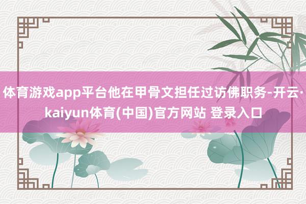 体育游戏app平台他在甲骨文担任过访佛职务-开云·kaiyun体育(中国)官方网站 登录入口